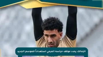 الزمالك يحدد موقف حراسة المرمى استعداداً للموسم الجديد